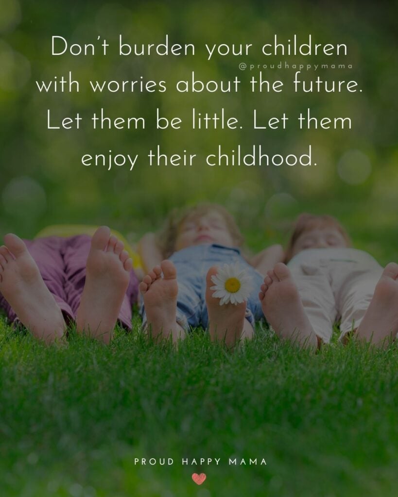 Childhood Quotes - Don’t burden your children with worries about the future. Let them be little. Let them enjoy their childhood.’