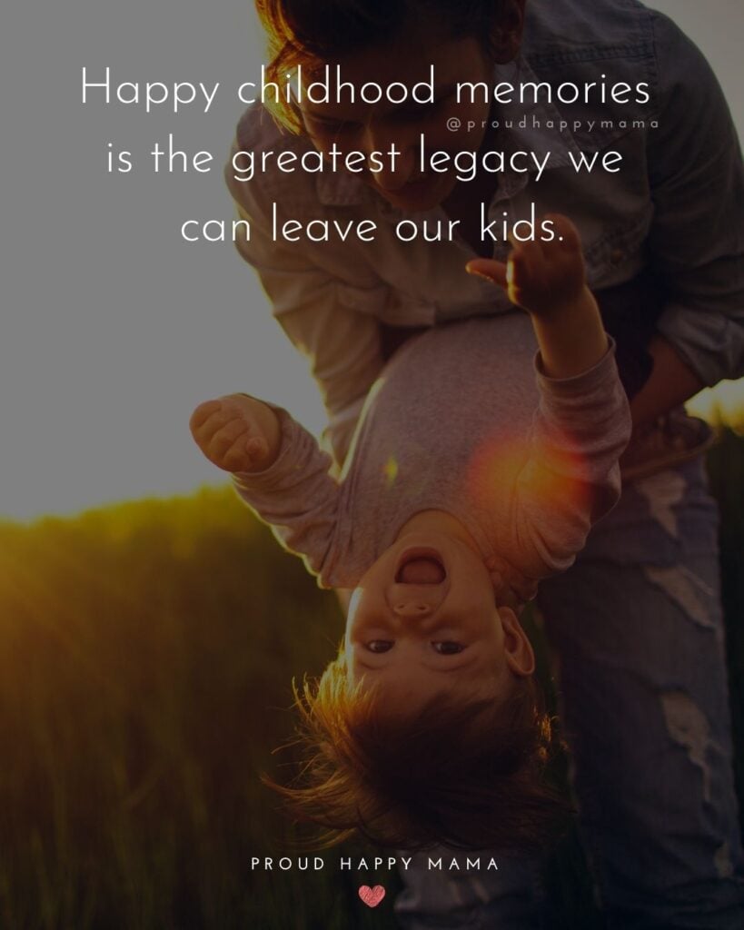 Childhood Quotes - Happy childhood memories is the greatest legacy we can leave our kids.’