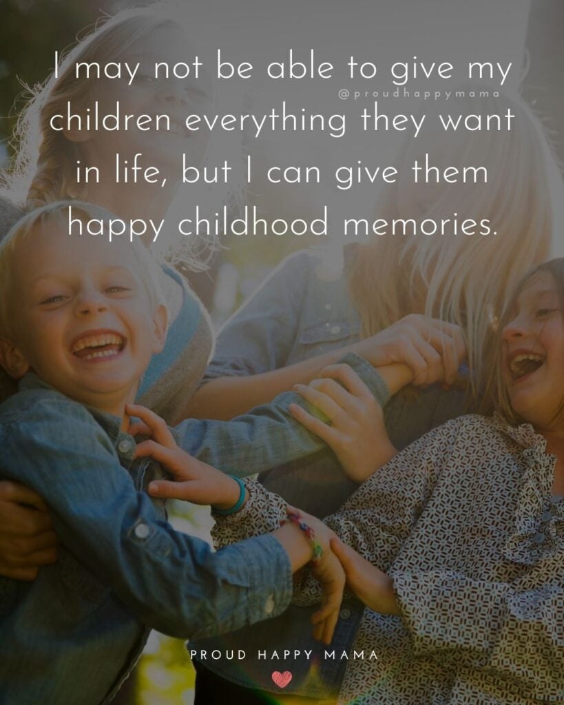 Childhood Quotes - I may not be able to give my children everything they want in life, but I can give them happy childhood