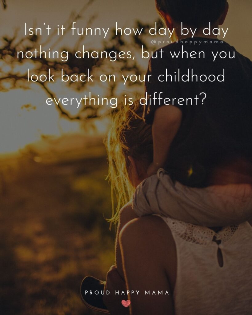 Childhood Quotes - Isn’t it funny how day by day nothing changes, but when you look back on your childhood everything is different?’