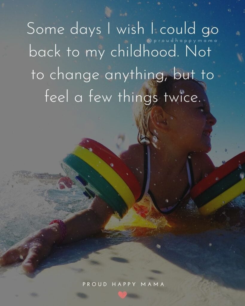 Childhood Quotes - Some days I wish I could go back to my childhood. Not to change anything, but to feel a few things twice.’