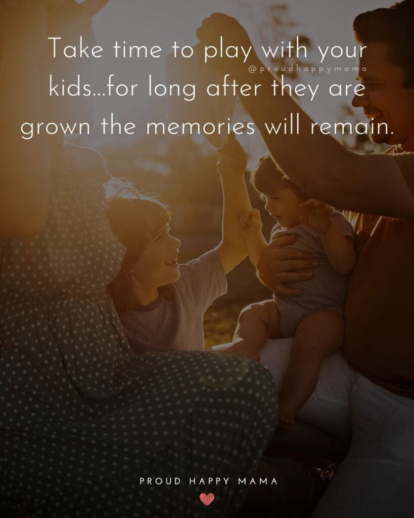 Childhood Quotes - Take time to play with your kids…for long after they are grown the memories will remain.’