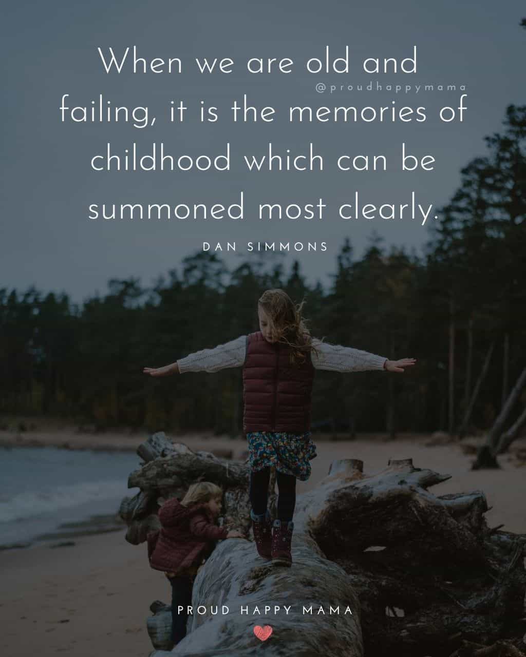 Childhood Quotes - When we are old and failing, it is the memories of childhood which can be summoned most clearly.’ – Dan