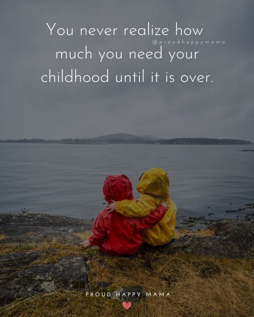 Childhood Quotes - You never realize how much you need your childhood until it is over.’