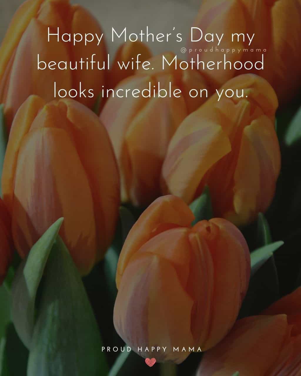 Happy Mothers Day Quotes For Wife - Happy Mother’s Day my beautiful wife. Motherhood looks incredible on you.’