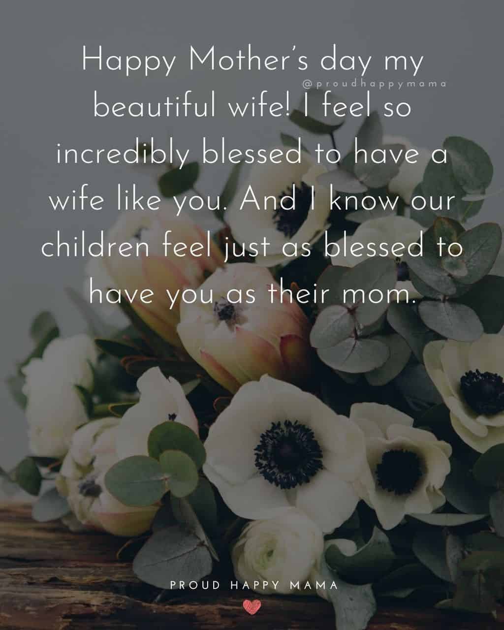 Happy Mothers Day Quotes For Wife - Happy Mother’s day my beautiful wife! I feel so incredibly blessed to have a wife like you.