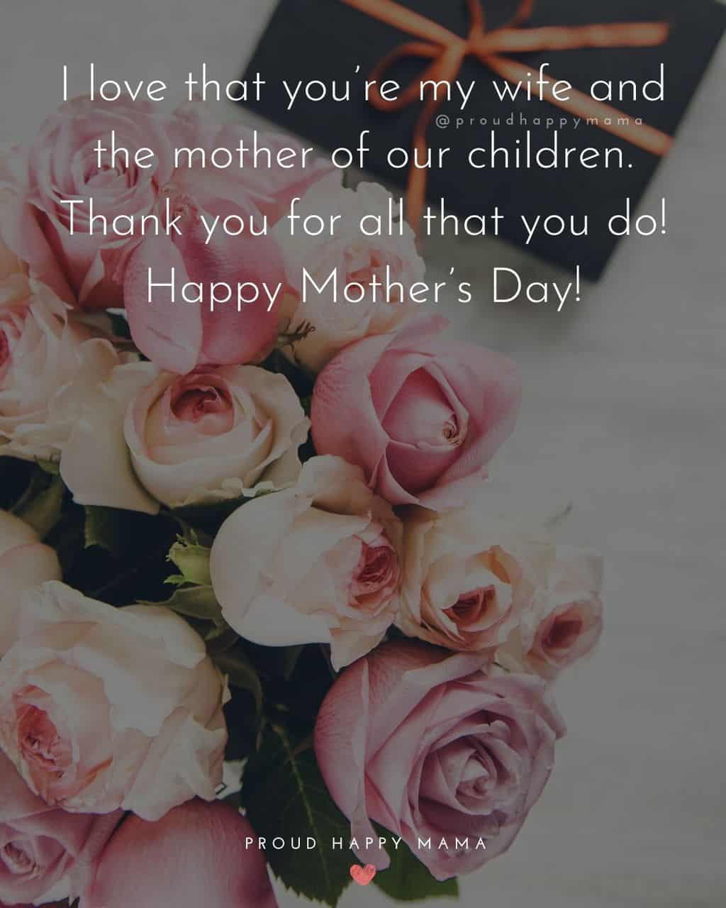 Happy Mothers Day Quotes For Wife - I love that you’re my wife and the mother of our children. Thank you for all that you do!