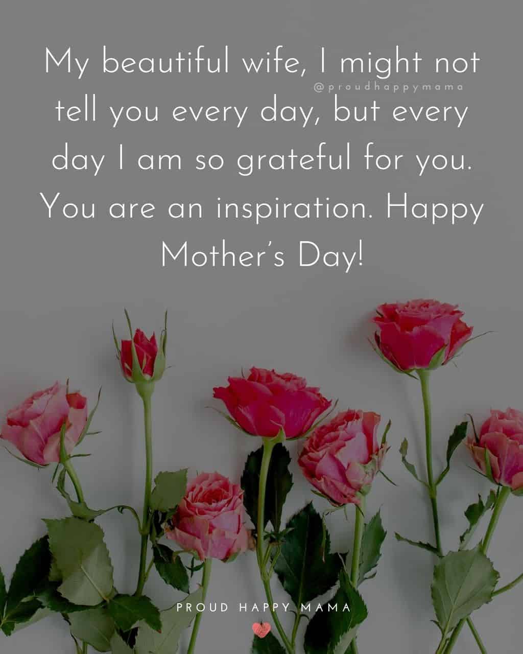 Happy Mothers Day Quotes For Wife - My beautiful wife, I might not tell you every day, but every day I am so grateful for you. You