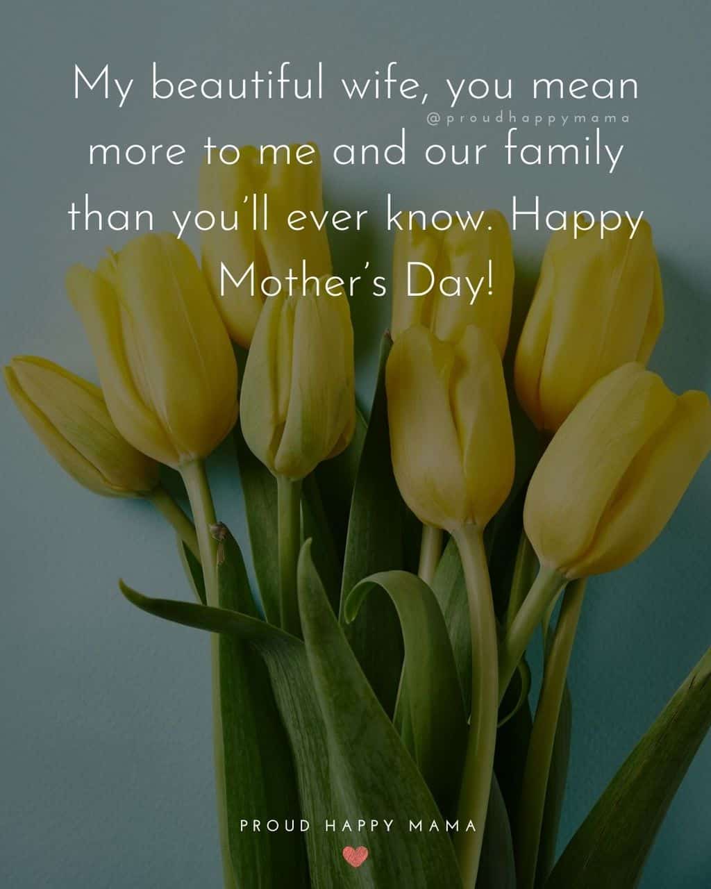 Happy Mothers Day Quotes For Wife - My beautiful wife, you mean more to me and our family than you’ll ever know. Happy