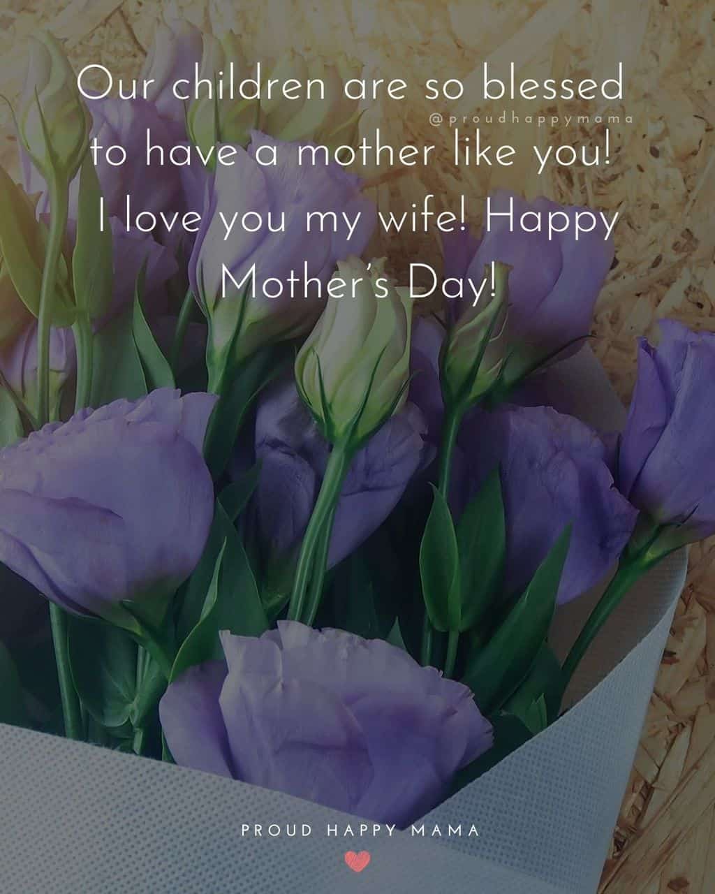 Happy Mothers Day Quotes For Wife - Our children are so blessed to have a mother like you! I love you my wife! Happy