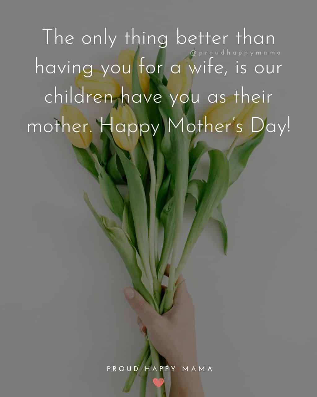 Happy Mothers Day Quotes For Wife - The only thing better than having you for a wife, is our children have you as their mother.