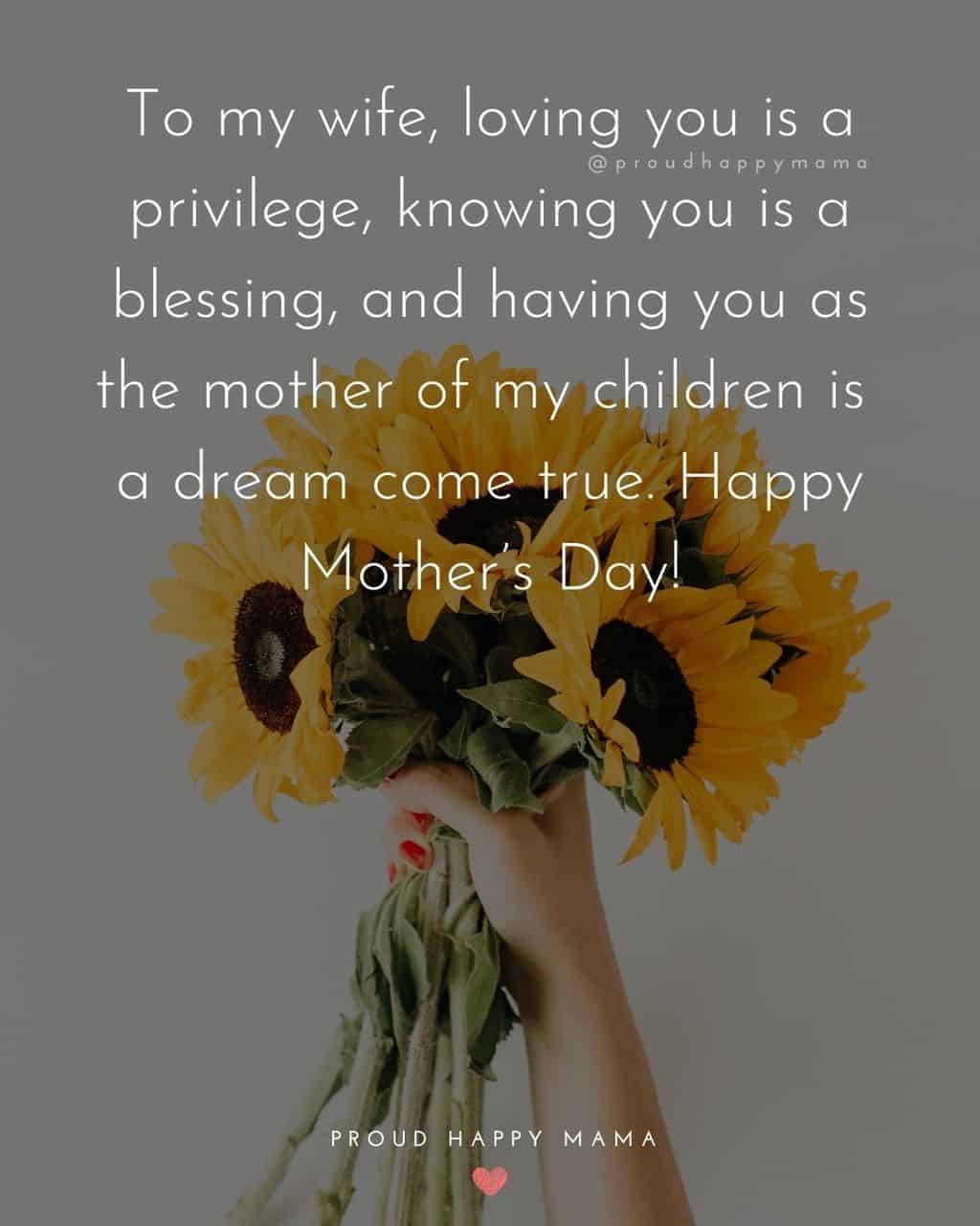 Happy Mothers Day Quotes For Wife - To my wife, loving you is a privilege, knowing you is a blessing, and having you as the