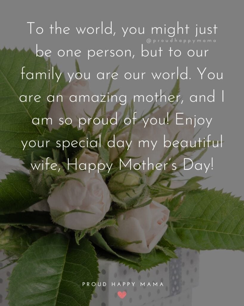 Happy Mothers Day Quotes For Wife - To the world, you might just be one person, but to our family you are our world. You are