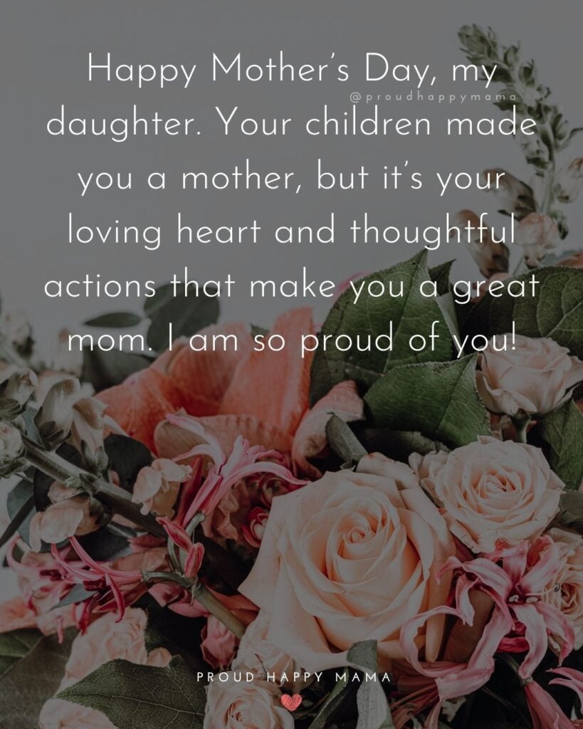 Happy Mothers Day Quotes To Daughter - Happy Mother’s Day, my daughter. Your children made you a mother, but it’s your loving heart