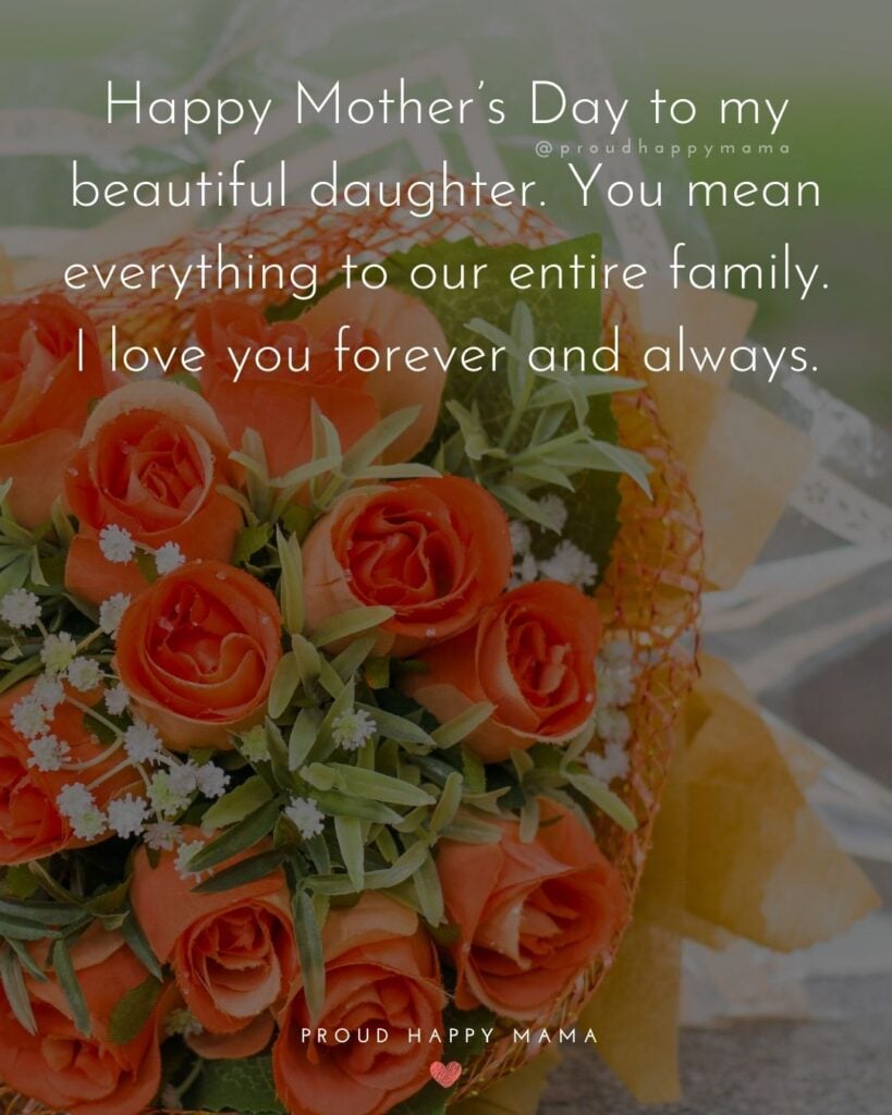 Happy Mothers Day Quotes To Daughter - Happy Mother’s Day to my beautiful daughter. You mean everything to our entire family. I love