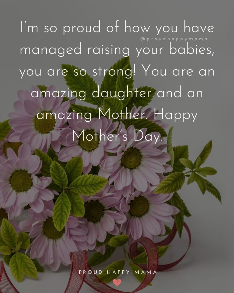 Happy Mothers Day Quotes To Daughter - I’m so proud of how you have managed raising your babies, you are so strong! You are an