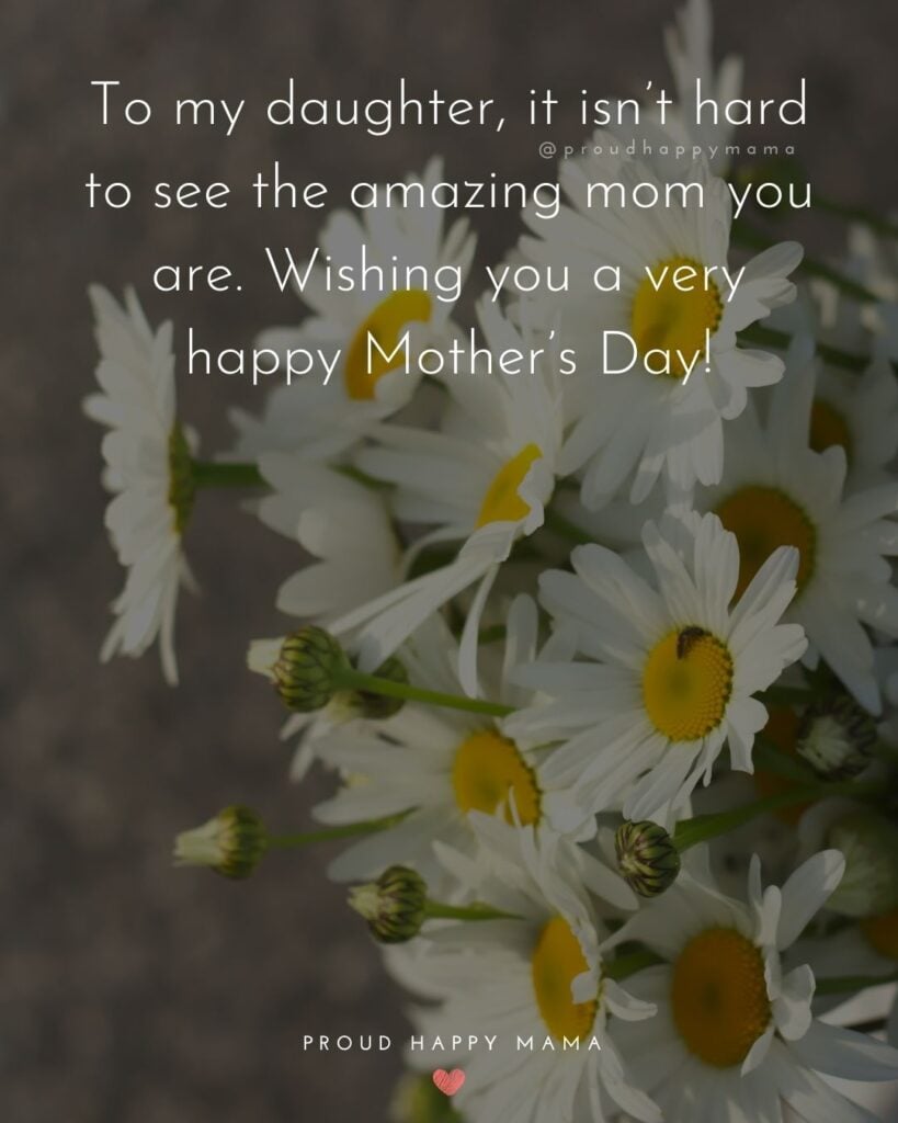 Happy Mothers Day Quotes To Daughter - To my daughter, it isn’t hard to see the amazing mom you are. Wishing you a very happy