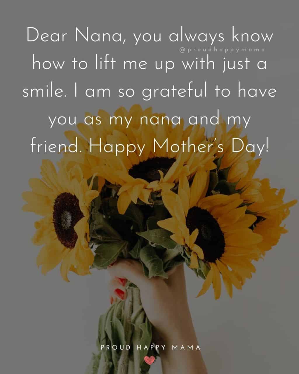 Happy Mothers Day Quotes To Grandma - Dear Nana, you always know how to lift me up with just a smile. I am so grateful
