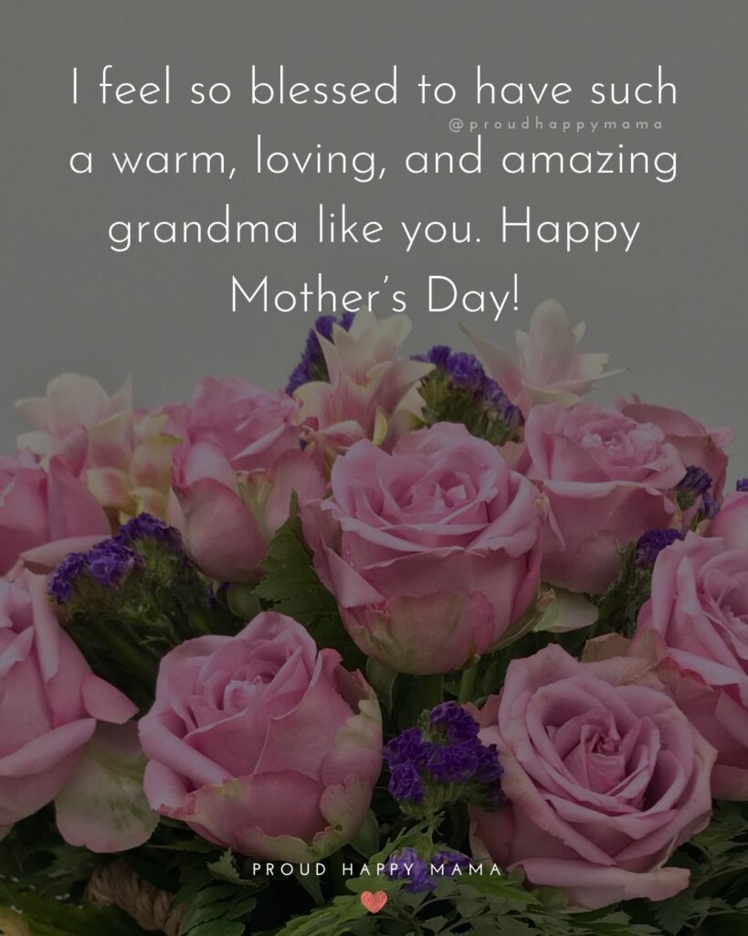 Happy Mothers Day Quotes To Grandma - I feel so blessed to have such a warm, loving, and amazing grandma like you. Happy