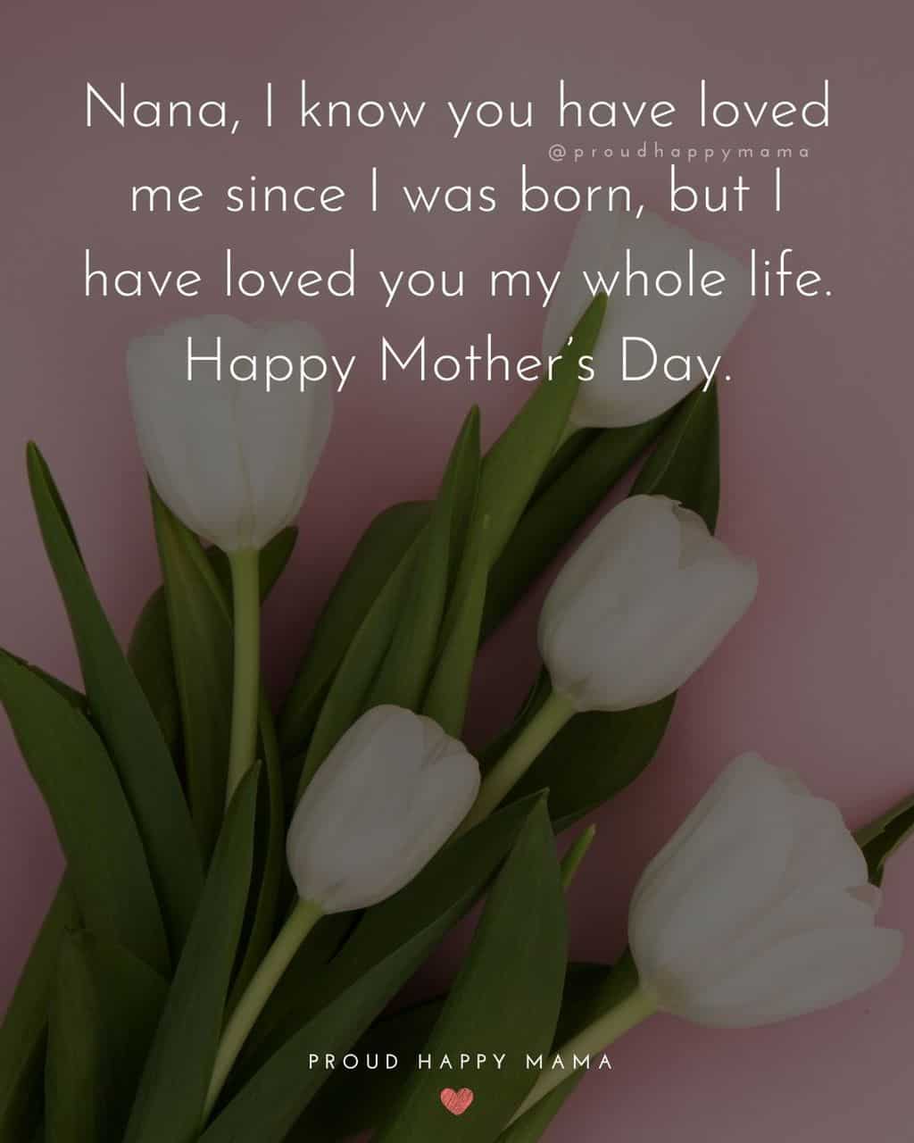 Happy Mothers Day Quotes To Grandma - Nana, I know you have loved me since I was born, but I have loved you my whole