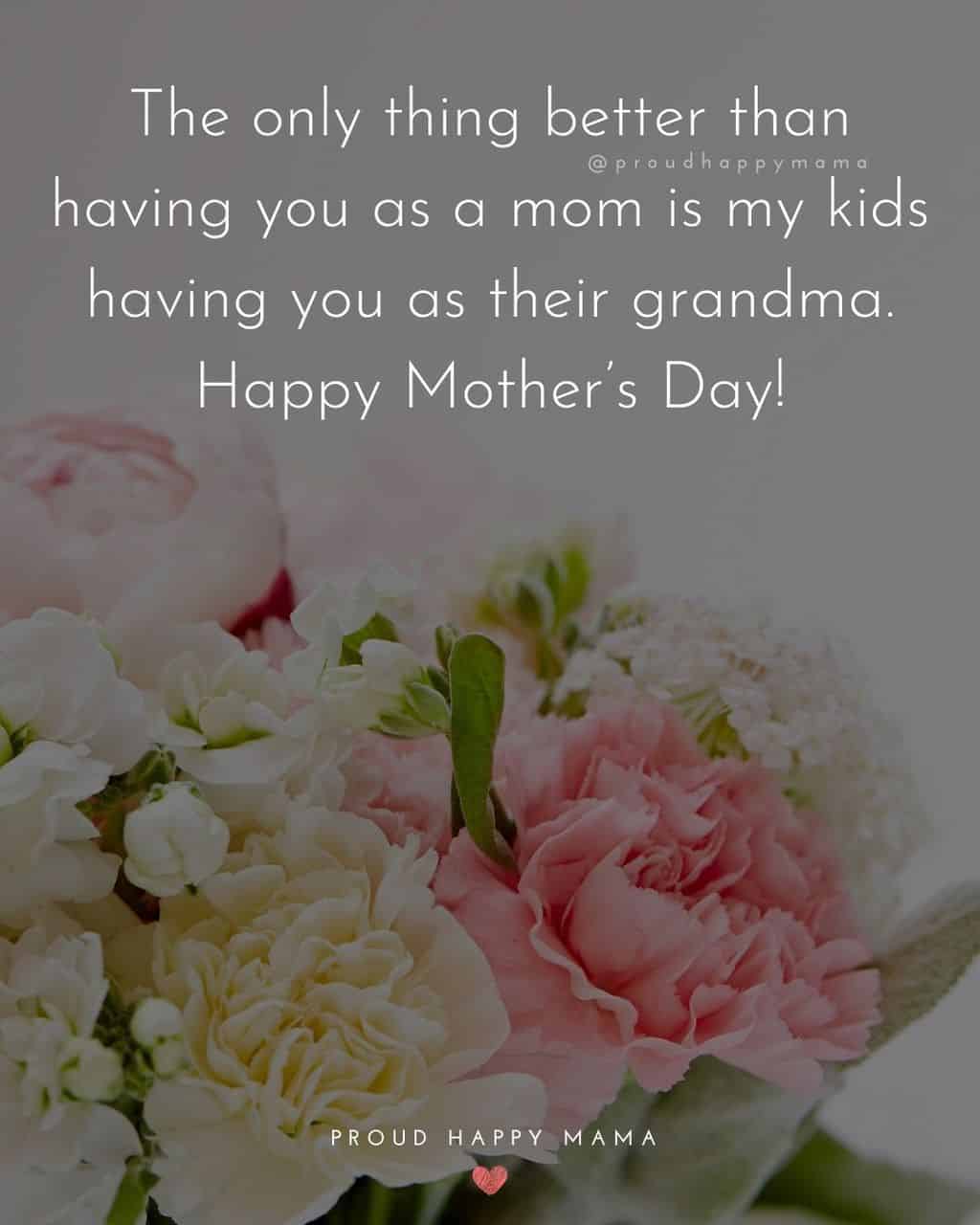 Happy Mothers Day Quotes To Grandma - The only thing better than having you as a mom is my kids having you as their
