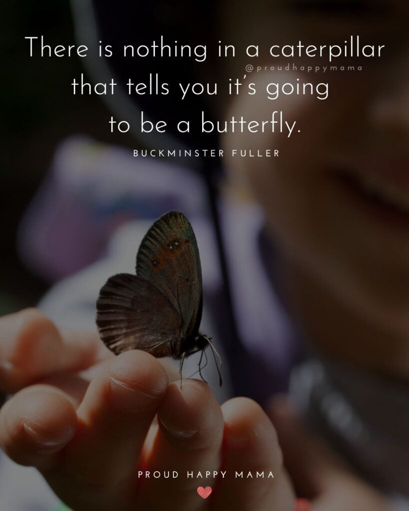 Inspirational Quotes For Kids - There is nothing in a caterpillar that tells you it’s going to be a butterfly.’ – Buckminster Fuller