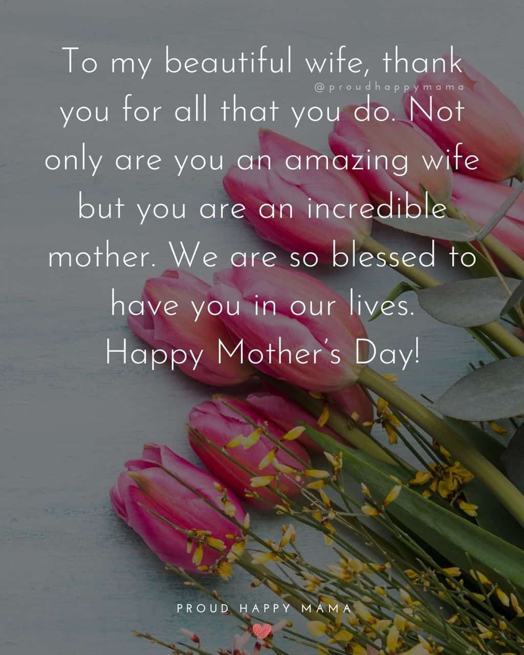 Mothers Day Quotes For Wife - To my beautiful wife, thank you for all that you do. Not only are you an amazing wife but you are an incredible mother. We are so blessed to have you in our lives.