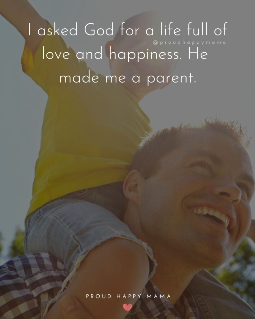 Parents Quotes - I asked God for a life full of love and happiness. He made me a parent.’