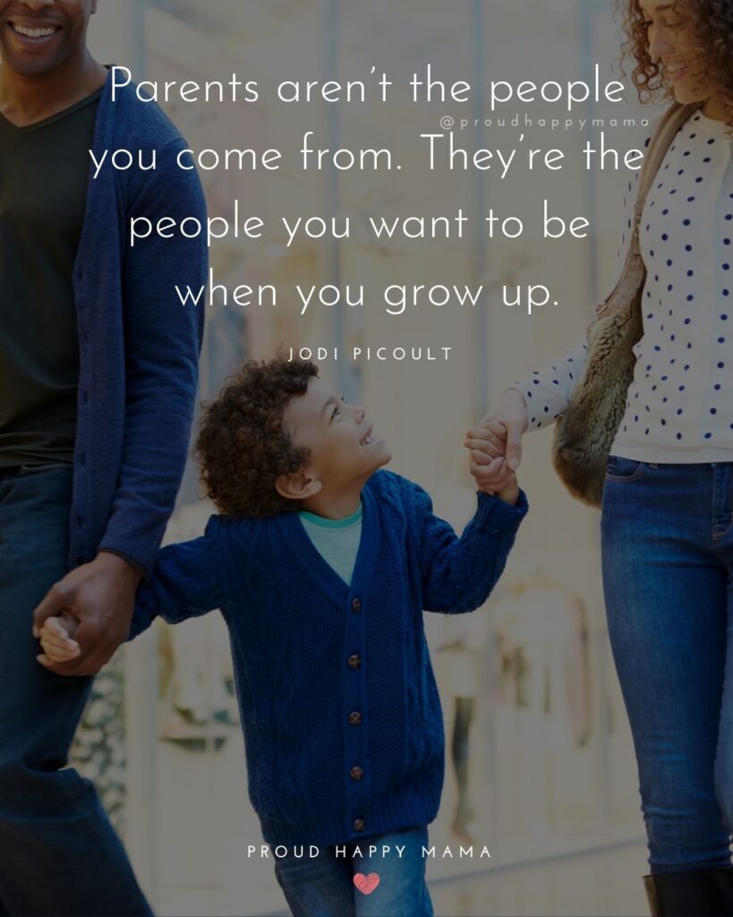 Parents Quotes - Parents aren’t the people you come from. They’re the people you want to be when you grow up.’ – Jodi