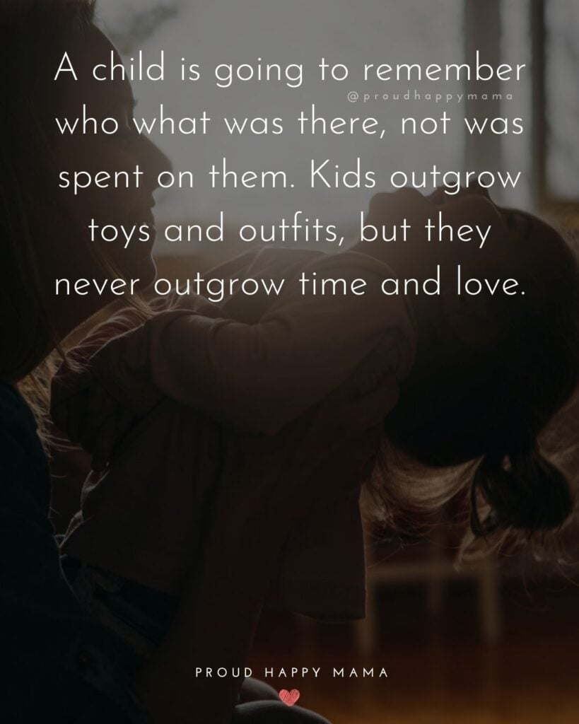 Quotes About Kids - A child is going to remember who what was there, not was spent on them. Kids outgrow toys and outfits, but they