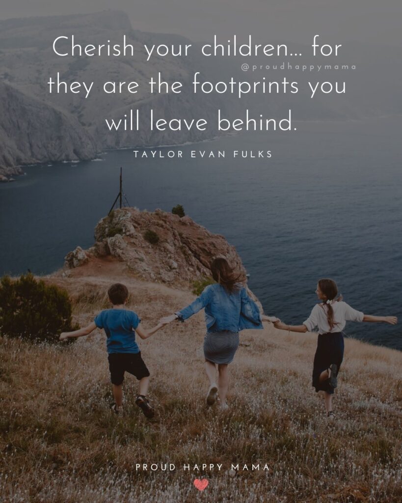 Quotes About Kids - Cherish your children… for they are the footprints you will leave behind.’ – Taylor Evan Fulks