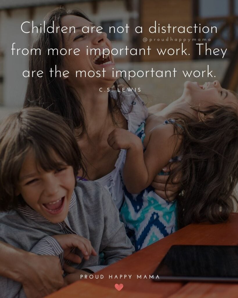 Quotes About Kids - Children are not a distraction from more important work. They are the most important work.’ – C.S. Lewis