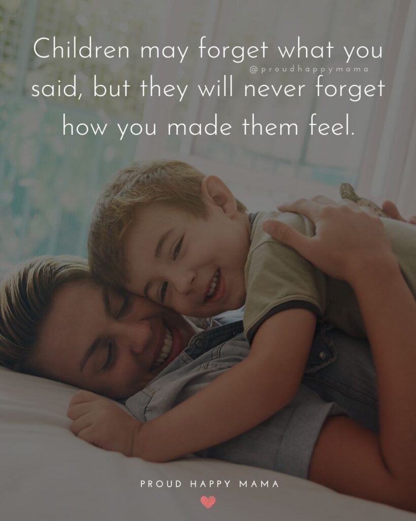 Quotes About Kids - Children may forget what you said, but they will never forget how you made them feel.’