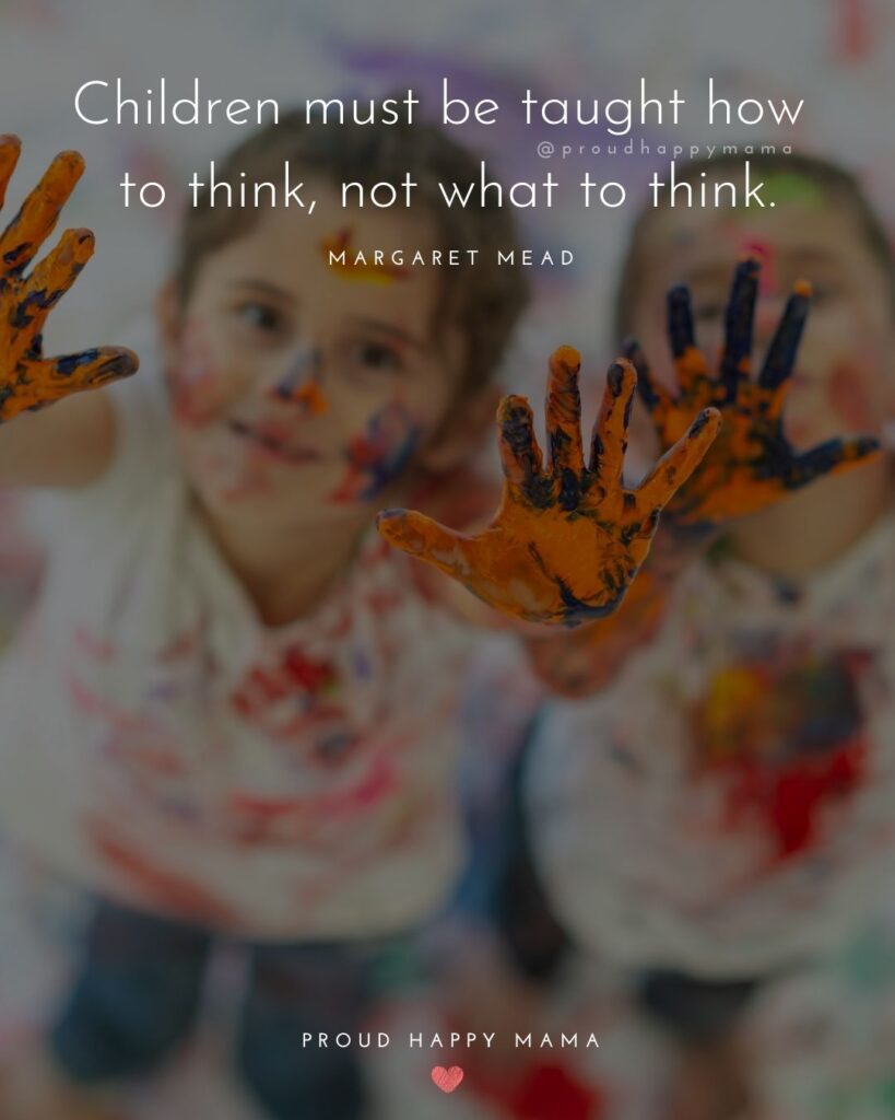 Quotes About Kids - Children must be taught how to think, not what to think.’ — Margaret Mead