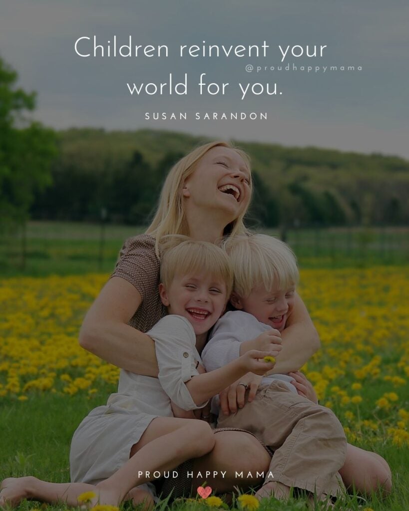 Quotes About Kids - Children reinvent your world for you.’ – Susan Sarandon