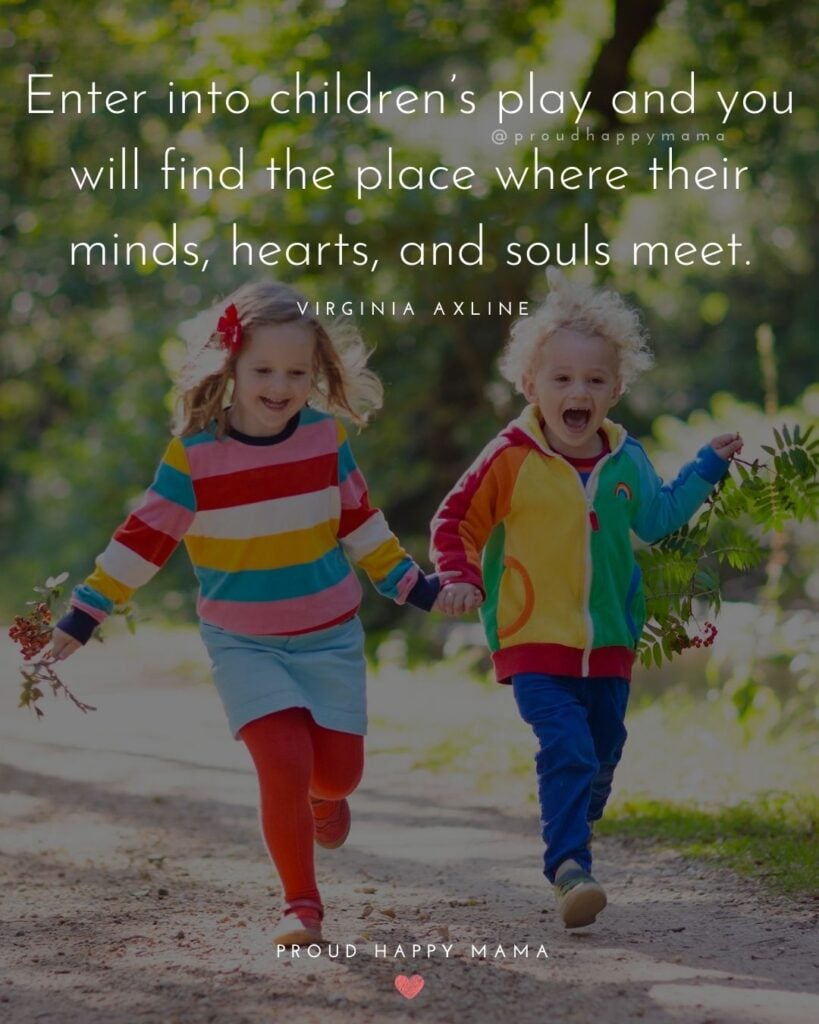 Quotes About Kids - Enter into children’s play and you will find the place where their minds, hearts, and souls meet.’ – Virginia Axline