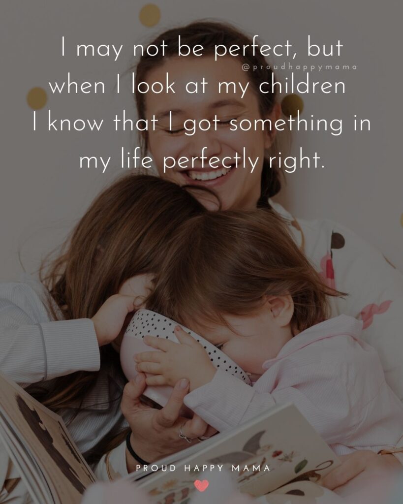 Quotes About Kids - I may not be perfect, but when I look at my children I know that I got something in my life perfectly right.’