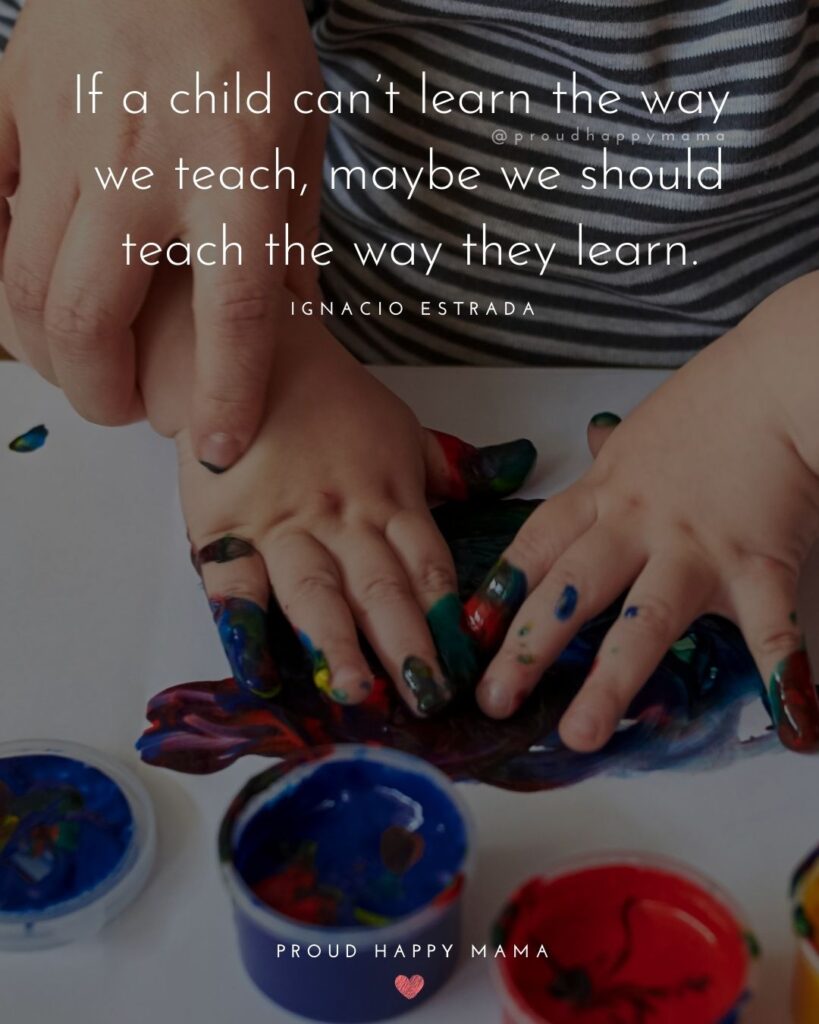Quotes About Kids - If a child can’t learn the way we teach, maybe we should teach the way they learn.’ – Ignacio Estrada