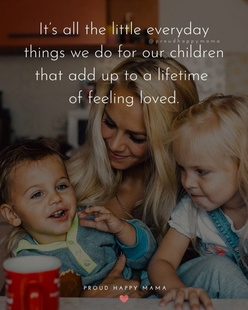 Quotes About Kids - It’s all the little everyday things we do for our children that add up to a lifetime of feeling loved.’