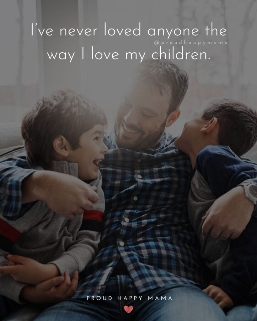 Quotes About Kids - I’ve never loved anyone the way I love my children.’