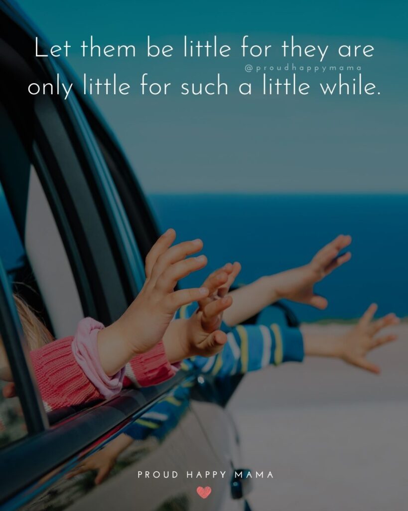 Quotes About Kids - Let them be little for they are only little for such a little while.’