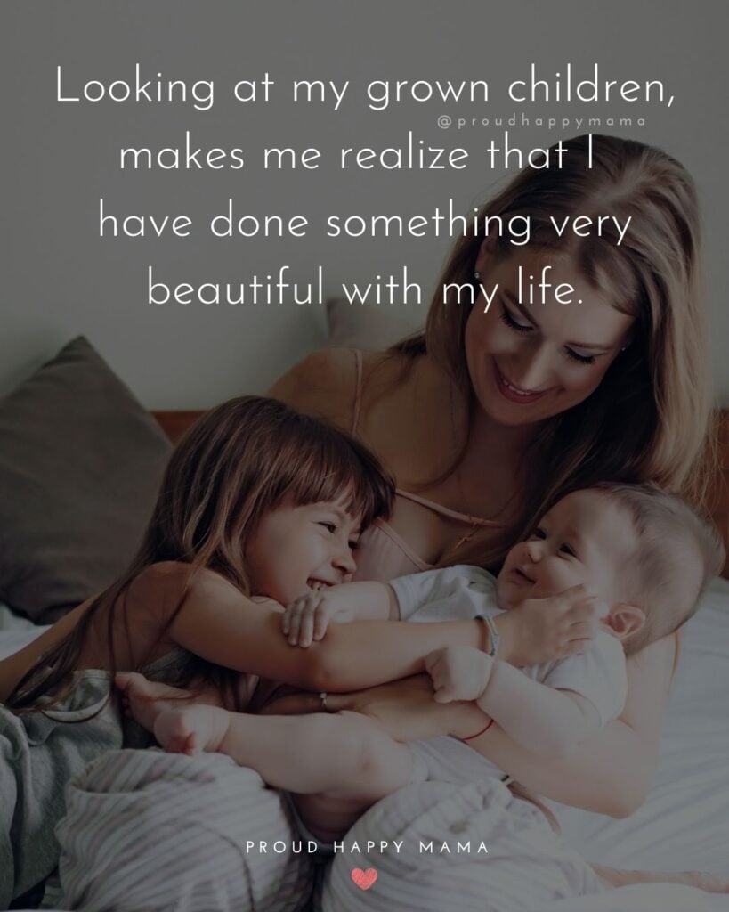 Quotes About Kids - Looking at my grown children, makes me realize that I have done something very beautiful with my life.’