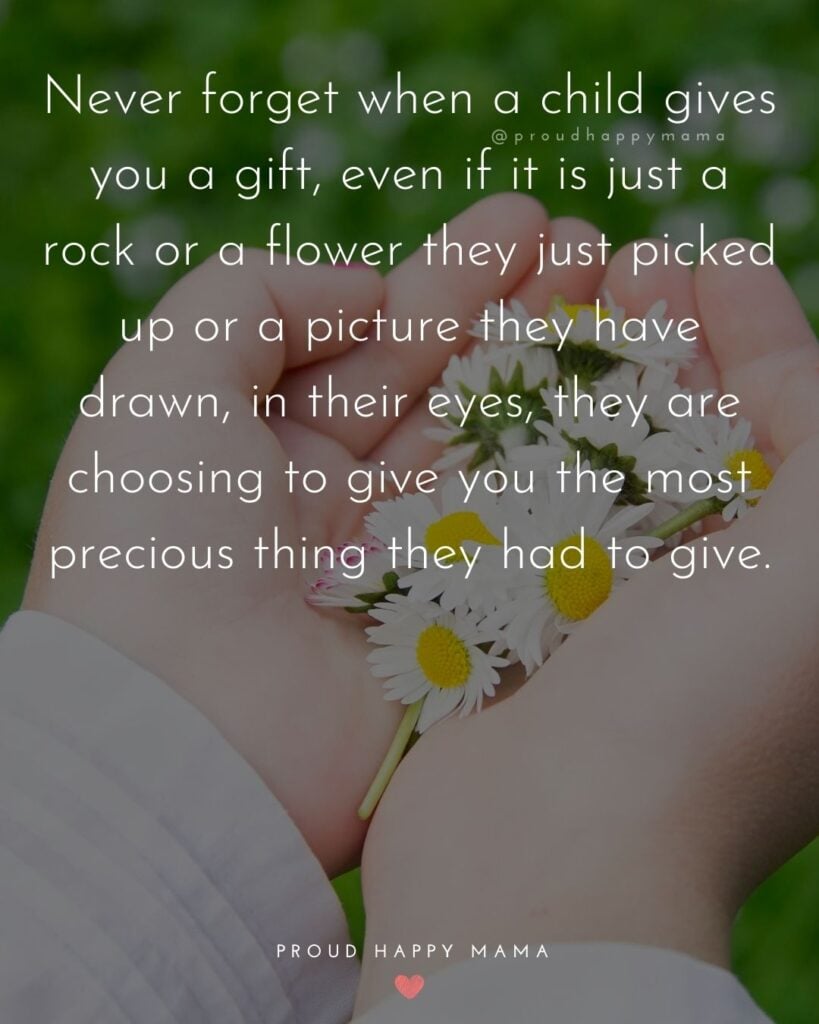Quotes About Kids - Never forget when a child gives you a gift, even if it is just a rock or a flower they just picked up or a picture they have