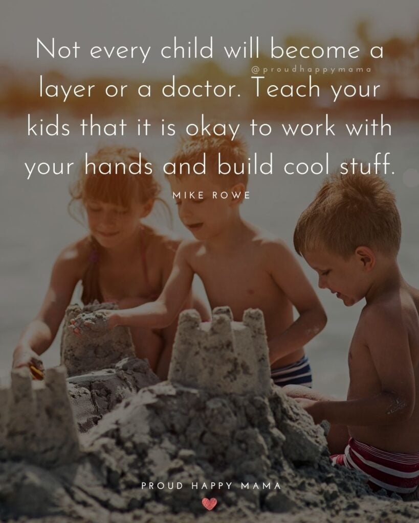 Quotes About Kids - Not every child will become a layer or a doctor. Teach your kids that it is okay to work with your hands and build cool