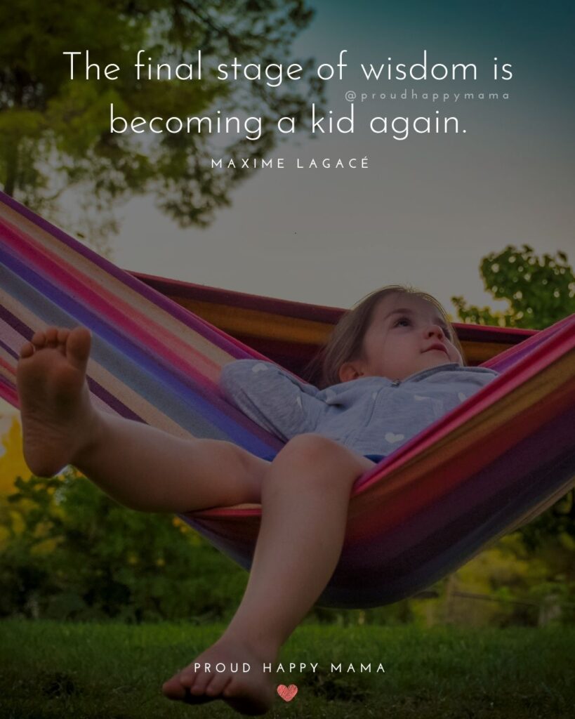 Quotes About Kids - The final stage of wisdom is becoming a kid again.’ – Maxime Lagacé