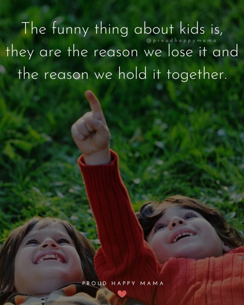 Quotes About Kids - The funny thing about kids is, they are the reason we lose it and the reason we hold it together.’