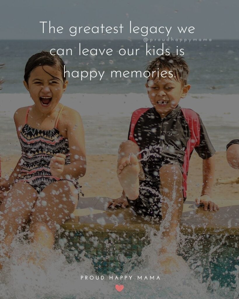 Quotes About Kids - The greatest legacy we can leave our kids is happy memories.’