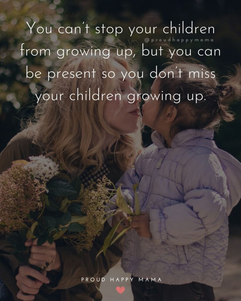 Quotes About Kids - You can’t stop your children from growing up, but you can be present so you don’t miss your children growing up.’