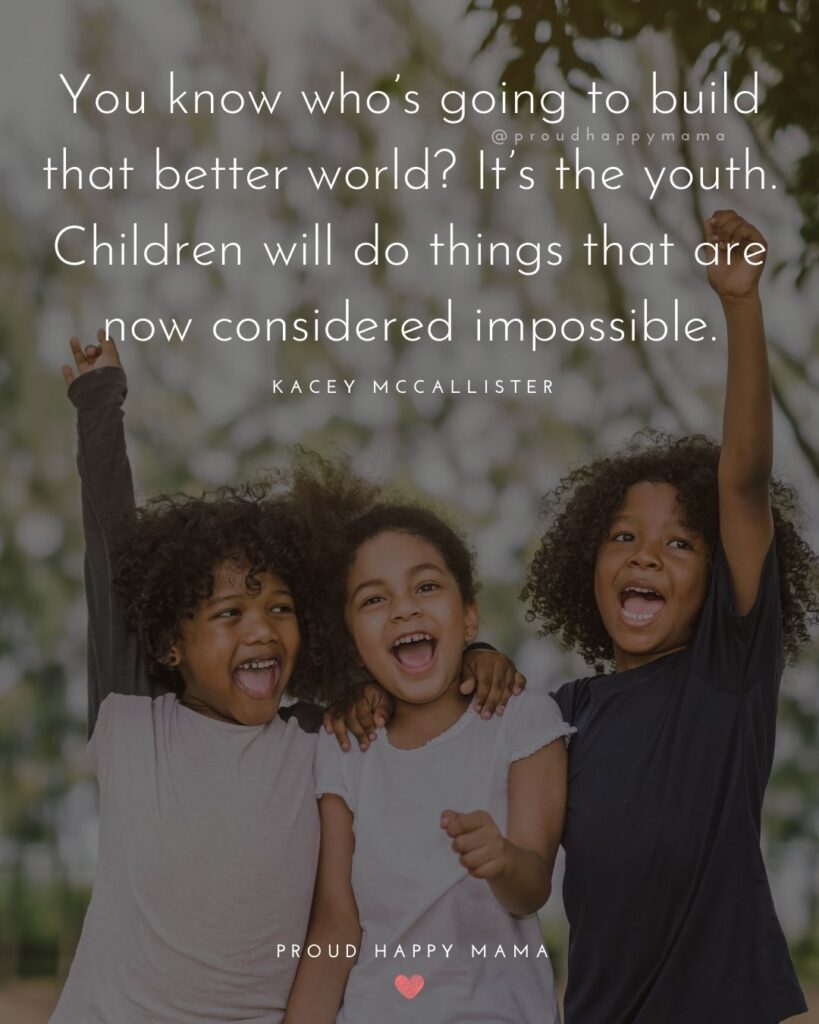 Quotes About Kids - You know who’s going to build that better world? It’s the youth. Children will do things that are now considered