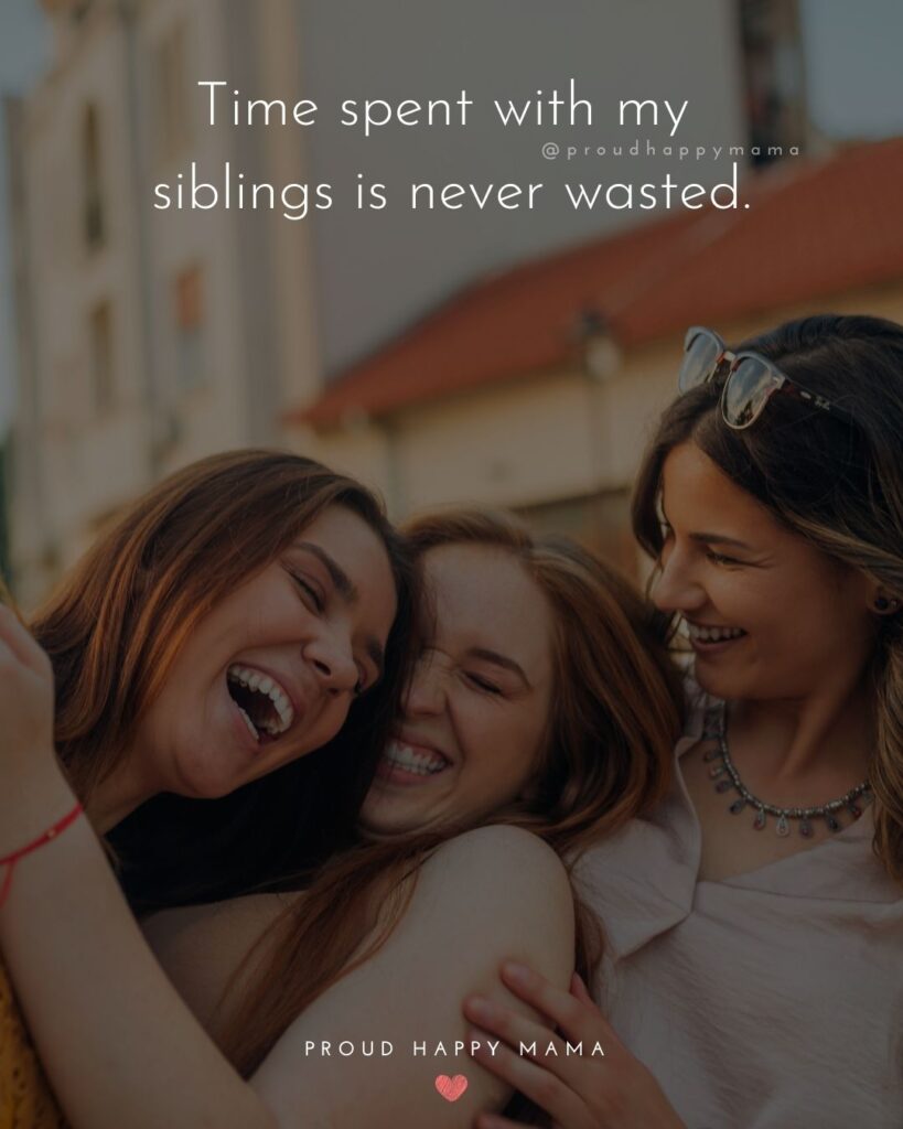 Sibling Quotes - Time spent with my siblings is never wasted.